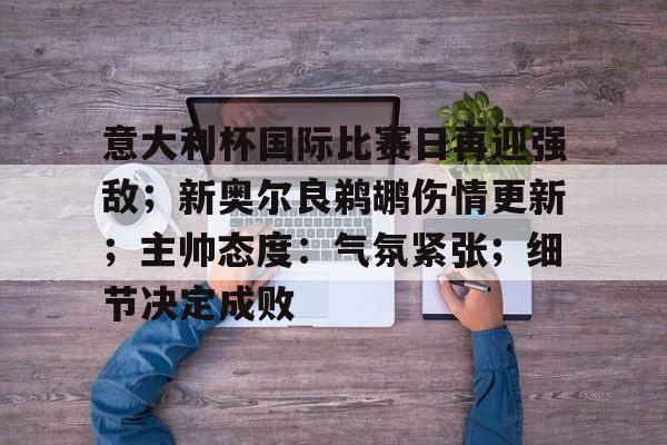 币游体育官网注册-意大利杯国际比赛日再迎强敌；新奥尔良鹈鹕伤情更新；主帅态度：气氛紧张；细节决定成败