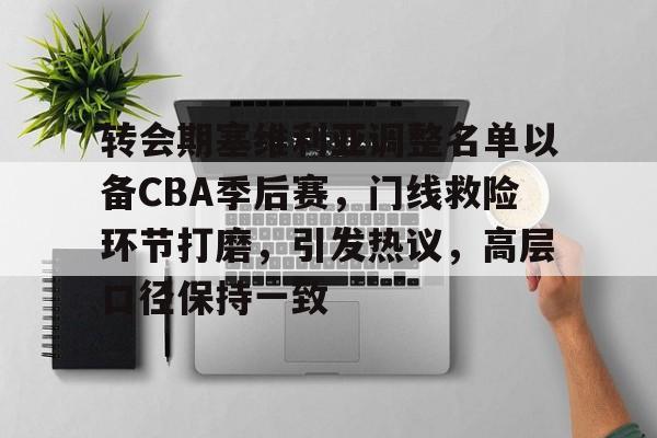 币游国际真人游戏-转会期塞维利亚调整名单以备CBA季后赛，门线救险环节打磨，引发热议，高层口径保持一致